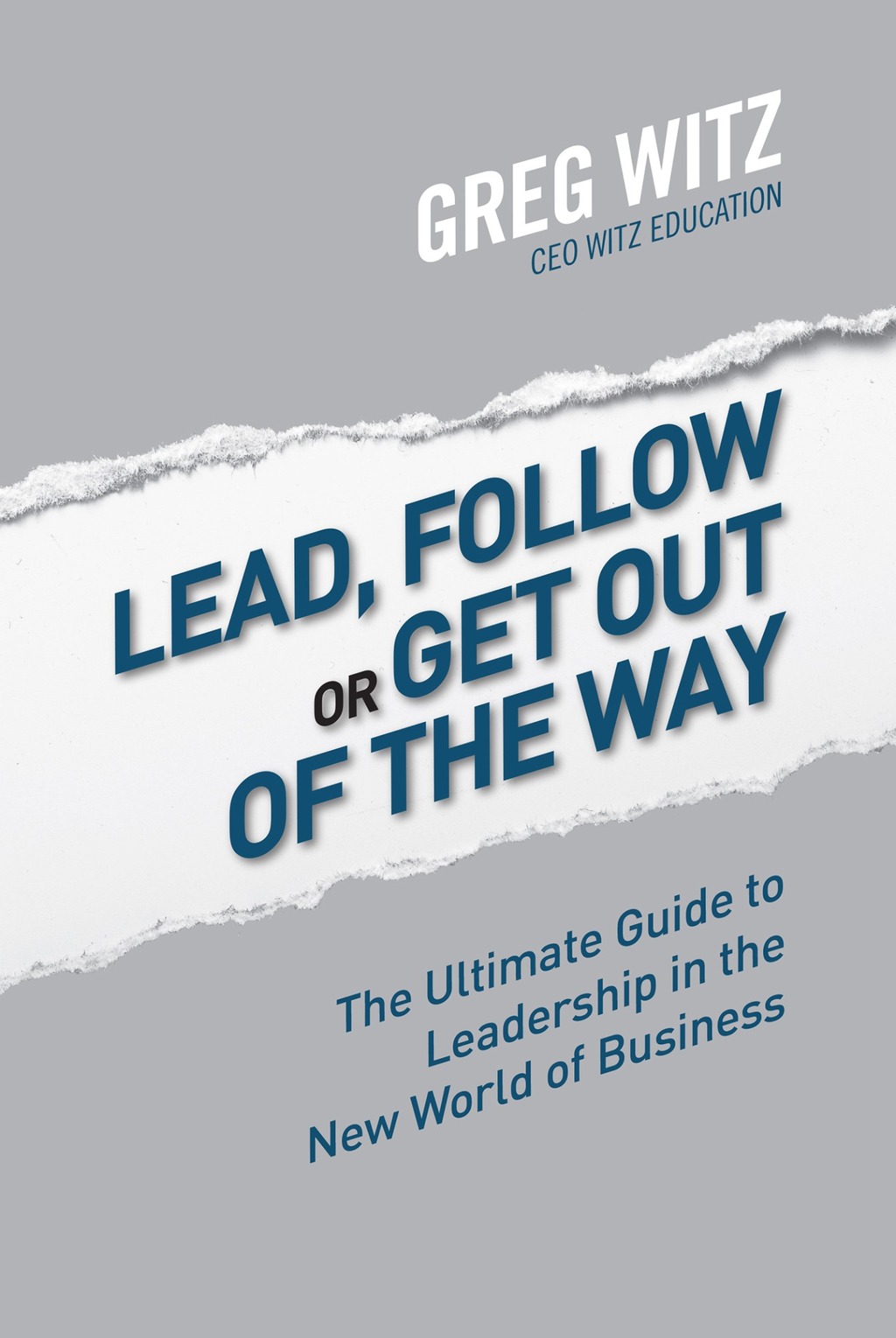Lead, Follow or Get Out of The Way by Greg Witz: The Ultimate Guide to Leadership in the New World of Business.